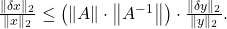 \frac{\|\delta x\|_2}{\|x\|_2} \leq\left(\|A\| \cdot\left\|A^{-1}\right\|\right) \cdot \frac{\|\delta y\|_2}{\|y\|_2} .