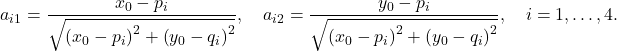 \[a_{i 1}=\frac{x_0-p_i}{\sqrt{\left(x_0-p_i\right)^2+\left(y_0-q_i\right)^2}}, \quad a_{i 2}=\frac{y_0-p_i}{\sqrt{\left(x_0-p_i\right)^2+\left(y_0-q_i\right)^2}}, \quad i=1, \ldots, 4 .\]