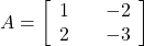 A=\left[\begin{array}{rrr}\hfill 1& \hfill & \hfill -2\\ \hfill 2& \hfill & \hfill -3\end{array}\right]