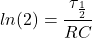 \begin{equation*}       ln(2)=\frac{\tau_{\frac{1}{2}}}{RC}        \end{equation*}