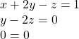 \begin{array}{l}\text{ }x+2y-z=1\hfill \\ \text{ }y-2z=0\hfill \\ \text{ }0=0\hfill \end{array}