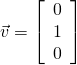 \vec{v} = \left[ \begin{array}{r} 0 \\ 1 \\ 0 \end{array} \right]