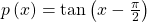 p\left(x\right)=\mathrm{tan}\left(x-\frac{\pi }{2}\right)