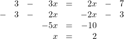 \[\begin{array}{rrrrrrrr} &3&-&3x&=&2x&-&7 \\ -&3&-&2x&&-2x&-&3 \\ \midrule &&&-5x&=&-10&& \\ &&&x&=&2&& \end{array}\]