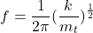 \begin{equation*}  f = \frac{1}{2\pi}(\frac{k}{m_t})^\frac{1}{2} \end{equation*}