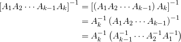 \begin{align*} \left[ A_{1}A_{2} \cdots A_{k-1}A_{k} \right]^{-1} &= \left[ \left(A_{1}A_{2} \cdots A_{k-1}\right)A_{k} \right]^{-1} \\ &= A_{k}^{-1}\left(A_{1}A_{2} \cdots A_{k-1}\right)^{-1} \\ &= A_{k}^{-1}\left(A_{k-1}^{-1} \cdots A_{2}^{-1}A_{1}^{-1}\right) \end{align*}