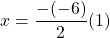 x = \dfrac{-(-6)}{2}(1)