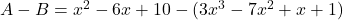 A- B= x^2 - 6 x + 10 - ( 3 x^3 - 7 x^2 + x + 1 )