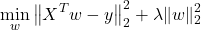 \[\min _w\left\|X^T w-y\right\|_2^2+\lambda\|w\|_2^2\]