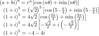 \begin{array}{l}{\left(a+bi\right)}^{n}={r}^{n}\left[\mathrm{cos}\left(n\theta \right)+i\mathrm{sin}\left(n\theta \right)\right]\hfill \\ \,\,\,\,{\left(1+i\right)}^{5}={\left(\sqrt{2}\right)}^{5}\left[\mathrm{cos}\left(5\cdot \frac{\pi }{4}\right)+i\mathrm{sin}\left(5\cdot \frac{\pi }{4}\right)\right]\hfill \\ \,\,\,\,{\left(1+i\right)}^{5}=4\sqrt{2}\left[\mathrm{cos}\left(\frac{5\pi }{4}\right)+i\mathrm{sin}\left(\frac{5\pi }{4}\right)\right]\hfill \\ \,\,\,\,{\left(1+i\right)}^{5}=4\sqrt{2}\left[-\frac{\sqrt{2}}{2}+i\left(-\frac{\sqrt{2}}{2}\right)\right]\hfill \\ \,\,\,\,{\left(1+i\right)}^{5}=-4-4i\hfill \end{array}