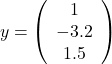 \[y=\left(\begin{array}{c} 1 \\ -3.2 \\ 1.5 \end{array}\right)\]