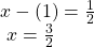 \begin{array}{l}x-\left(1\right)=\frac{1}{2}\hfill \\ \text{ }x=\frac{3}{2}\hfill \end{array}