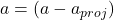 a = (a - a_{proj})