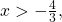 x>-\frac{4}{3},