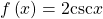 f\left(x\right)=2\mathrm{csc}x