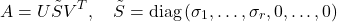 \[A=U \tilde{S} V^T, \quad \tilde{S}=\operatorname{diag}\left(\sigma_1, \ldots, \sigma_r, 0, \ldots, 0\right)\]