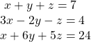  \begin{array}{l}\text{ }\,x+y+z=7\hfill \\ \,3x-2y-z=4\hfill \\ \,x+6y+5z=24\hfill \end{array}