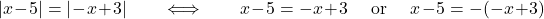 \[\qquad  |x-5| = |-x+3| \qquad \Longleftrightarrow\qquad x-5= -x+3 \quad\hbox{ or }\quad x-5=-(-x+3)\]
