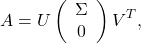 \[A=U\left(\begin{array}{c} \Sigma \\ 0 \end{array}\right) V^T,\]