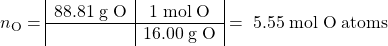 \[ n_\textrm{O} = \begin{array}{|c|c|} \mathrm{88.81\; g\; O }& \mathrm{1\; mol\; O }\\ \hline & \mathrm{16.00\; g\;O}\end{array} \mathrm{\; =\; 5.55\; mol\; O\;atoms}\]