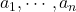 a_1, \cdots, a_n