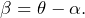 \begin{equation*} \beta = \theta - \alpha. \end{equation*}