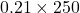 0.21 \times 250