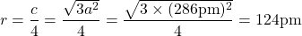 \[r=\frac{c}{4}=\frac{\sqrt{3a^2}}{4}=\frac{\sqrt{3\times (286 \mathrm{pm})^2}}{4}=124 \mathrm{pm}\]