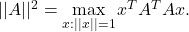 ||A||^2 = \max\limits_{x: ||x||=1} x^TA^TAx.