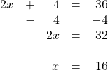 \[\begin{array}{rrrrr} 2x&+&4&=&36 \\ &-&4&&-4 \\ \midrule &&2x&=&32 \\ \\ &&x&=&16 \end{array}\]