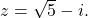 \,z=\sqrt{5}-i.