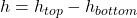 h=h_{top} - h_{bottom}