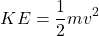 \begin{equation*}  KE = \frac{1}{2}mv^2 \end{equation*}