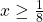 x\ge \frac{1}{8}