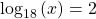 {\text{log}}_{18}\left(x\right)=2