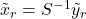 \tilde{x}_r = S^{-1}\tilde{y}_r