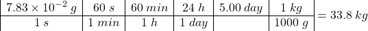 \[\begin{array}{|c|c|c|c|c|c|} 7.83\times 10^{-2}\;g & 60\;s&60\;min&24\;h&5.00\;day&1\;kg\\ \hline 1\;s&1\;min&1\;h&1\;day&&1000\;g \end{array} = 33.8\; kg\]