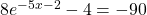 8{e}^{-5x-2}-4=-90