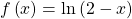 f\left(x\right)=\mathrm{ln}\left(2-x\right)