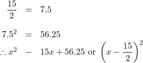 \begin{array}{rrl} \\ \\ \\ \\ \dfrac{15}{2}&=&7.5 \\ \\ 7.5^2&=&56.25 \\ \therefore x^2&-&15x+56.25\text{ or }\left(x-\dfrac{15}{2}\right)^2 \end{array}