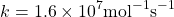 \[k = 1.6\times 10^7\mathrm{ mol^{-1}s^{-1}}\]