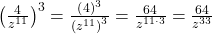  {\left(\frac{4}{{z}^{11}}\right)}^{3}=\frac{{\left(4\right)}^{3}}{{\left({z}^{11}\right)}^{3}}=\frac{64}{{z}^{11\cdot 3}}=\frac{64}{{z}^{33}}