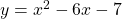 y = x^2 - 6x - 7