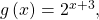 \,g\left(x\right)={2}^{x+3},