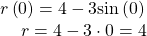 \begin{array}{l}r\left(0\right)=4-3\mathrm{sin}\left(0\right)\hfill \\ \,\,\,\,\,\,\,r=4-3\cdot 0=4\hfill \end{array}