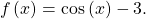 \,f\left(x\right)=\mathrm{cos}\left(x\right)-3.