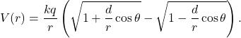 \[V(r) = \frac{kq}{r} \left( \sqrt{1+\frac{d}{r} \cos \theta}- \sqrt{1-\frac{d}{r} \cos \theta} \right).\]