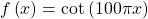 f\left(x\right)=\mathrm{cot}\left(100\pi x\right)