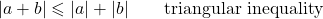 \[ \qquad| a+ b| \leqslant |a| + |b| \qquad \hbox{triangular inequality} \]