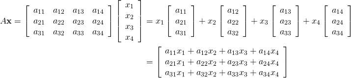 \begin{align*} A\textbf{x} = \left[ \begin{array}{cccc} a_{11} & a_{12} & a_{13} & a_{14} \\ a_{21} & a_{22} & a_{23} & a_{24} \\ a_{31} & a_{32} & a_{33} & a_{34} \end{array} \right] \left[ \begin{array}{c} x_{1} \\ x_{2} \\ x_{3} \\ x_{4} \end{array} \right] &= x_{1} \left[ \begin{array}{c} a_{11} \\ a_{21} \\ a_{31} \end{array} \right] + x_{2} \left[ \begin{array}{c} a_{12} \\ a_{22} \\ a_{32} \end{array} \right] + x_{3} \left[ \begin{array}{c} a_{13} \\ a_{23} \\ a_{33} \end{array} \right] + x_{4} \left[ \begin{array}{c} a_{14} \\ a_{24} \\ a_{34} \end{array} \right] \\ &= \left[ \begin{array}{c} a_{11}x_{1} + a_{12}x_{2} + a_{13}x_{3} + a_{14}x_{4} \\ a_{21}x_{1} + a_{22}x_{2} + a_{23}x_{3} + a_{24}x_{4} \\ a_{31}x_{1} + a_{32}x_{2} + a_{33}x_{3} + a_{34}x_{4} \end{array} \right] \end{align*}